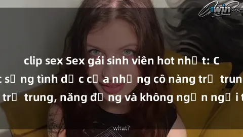 clip sex Sex gái sinh viên hot nhất: Cùng khám phá cuộc sống tình dục của những cô nàng trẻ trung, năng động và không ngần ngại thử nghiệm!