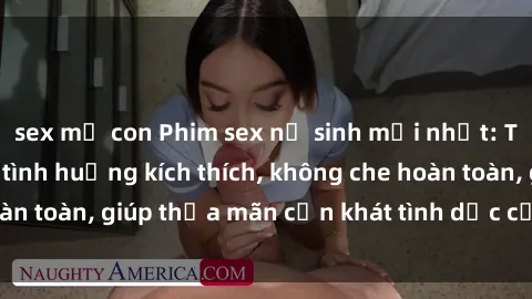 sex mẹ con Phim sex nữ sinh mới nhất: Trải nghiệm nhiều tình huống kích thích, không che hoàn toàn, giúp thỏa mãn cơn khát tình dục của các bạn trẻ