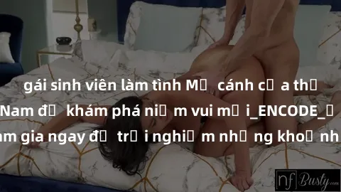gái sinh viên làm tình Mở cánh cửa thế giới sex MILF Việt Nam để khám phá niềm vui mới_ENCODE_. Hãy tham gia ngay để trải nghiệm những khoảnh khắc đầy kích thích và đam mê.