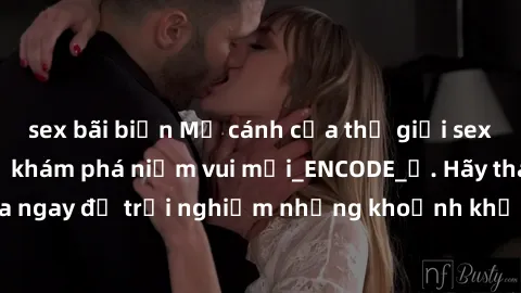 sex bãi biển Mở cánh cửa thế giới sex MILF Việt Nam để khám phá niềm vui mới_ENCODE_. Hãy tham gia ngay để trải nghiệm những khoảnh khắc đầy kích thích và đam mê.