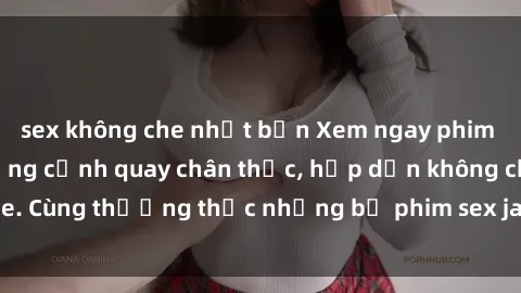sex không che nhật bản Xem ngay phim sex jav HD với những cảnh quay chân thực, hấp dẫn không che. Cùng thưởng thức những bộ phim sex jav HD hot nhất hiện nay!