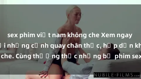 sex phim việt nam không che Xem ngay phim sex jav HD với những cảnh quay chân thực, hấp dẫn không che. Cùng thưởng thức những bộ phim sex jav HD hot nhất hiện nay!