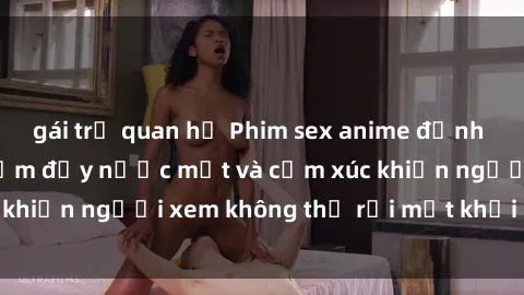 gái trẻ quan hệ Phim sex anime đỉnh cao: Những tác phẩm đầy nước mắt và cảm xúc khiến người xem không thể rời mắt khỏi màn hình