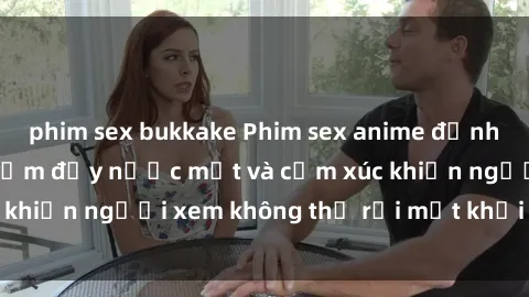 phim sex bukkake Phim sex anime đỉnh cao: Những tác phẩm đầy nước mắt và cảm xúc khiến người xem không thể rời mắt khỏi màn hình