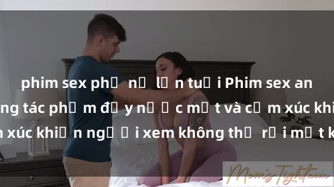 phim sex phụ nữ lớn tuổi Phim sex anime đỉnh cao: Những tác phẩm đầy nước mắt và cảm xúc khiến người xem không thể rời mắt khỏi màn hình